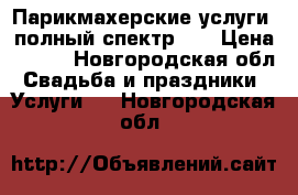 Парикмахерские услуги, полный спектр!)) › Цена ­ 300 - Новгородская обл. Свадьба и праздники » Услуги   . Новгородская обл.